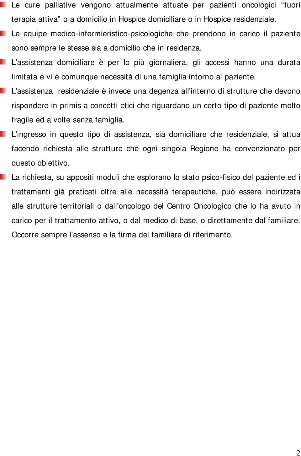 L assistenza domiciliare è per lo più giornaliera, gli accessi hanno una durata limitata e vi è comunque necessità di una famiglia intorno al paziente.