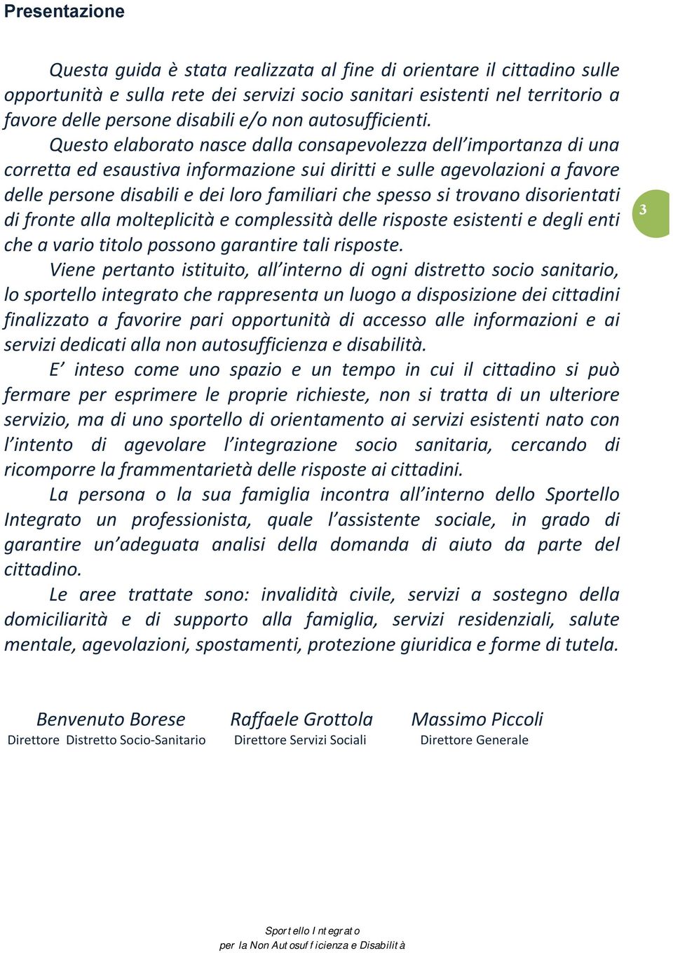 Questo elaborato nasce dalla consapevolezza dell importanza di una corretta ed esaustiva informazione sui diritti e sulle agevolazioni a favore delle persone disabili e dei loro familiari che spesso