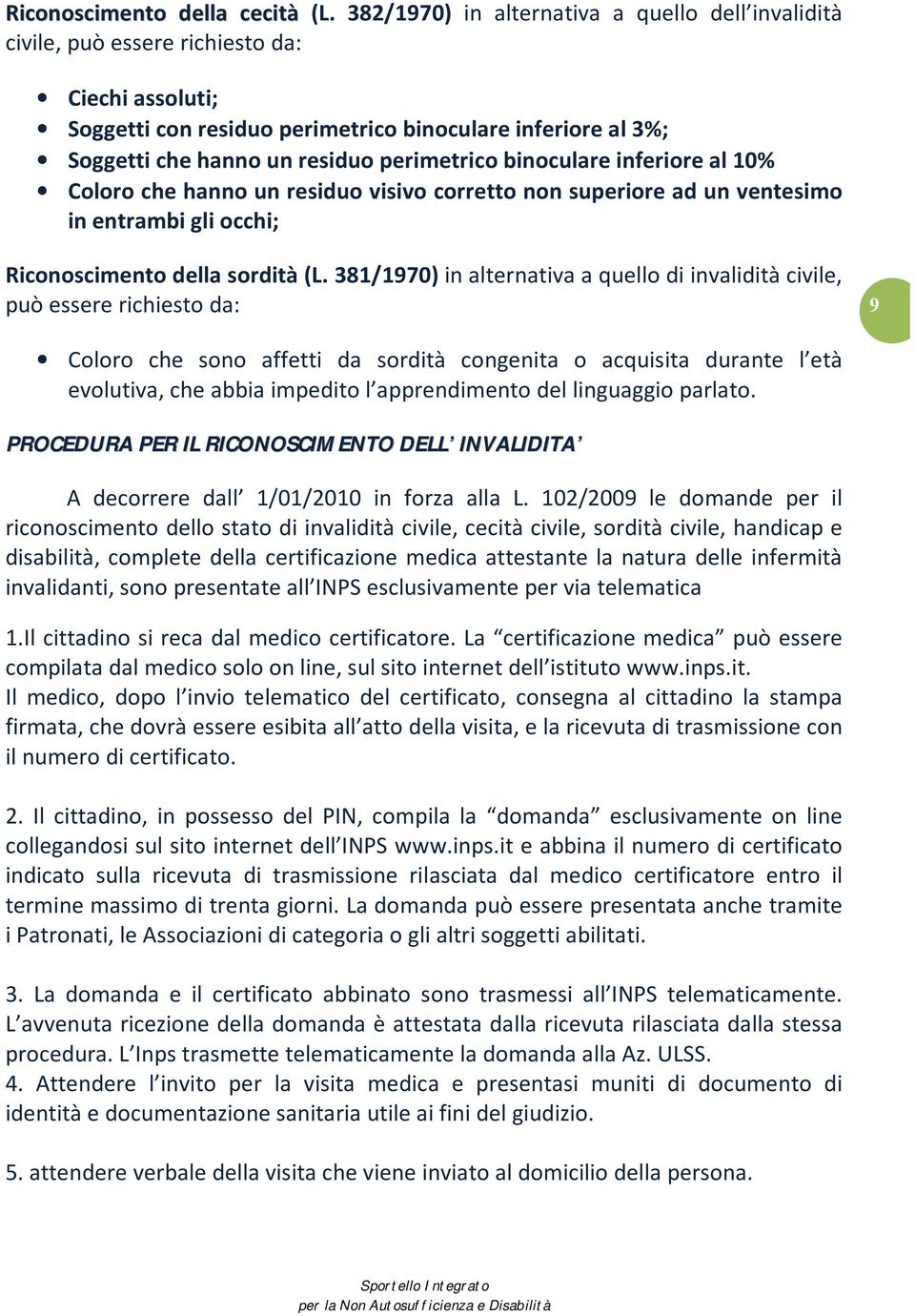 perimetrico binoculare inferiore al 10% Coloro che hanno un residuo visivo corretto non superiore ad un ventesimo in entrambi gli occhi; Riconoscimento della sordità (L.