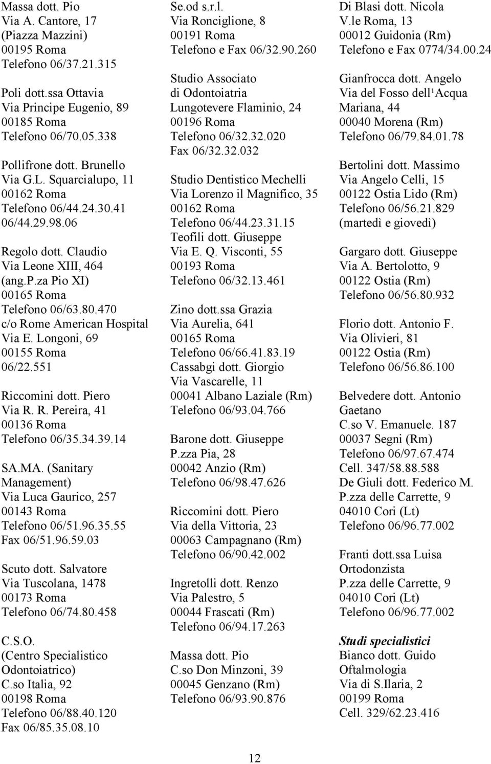 Longoni, 69 00155 Roma 06/22.551 Riccomini dott. Piero Via R. R. Pereira, 41 00136 Roma Telefono 06/35.34.39.14 SA.MA. (Sanitary Management) Via Luca Gaurico, 257 00143 Roma Telefono 06/51.96.35.55 Fax 06/51.