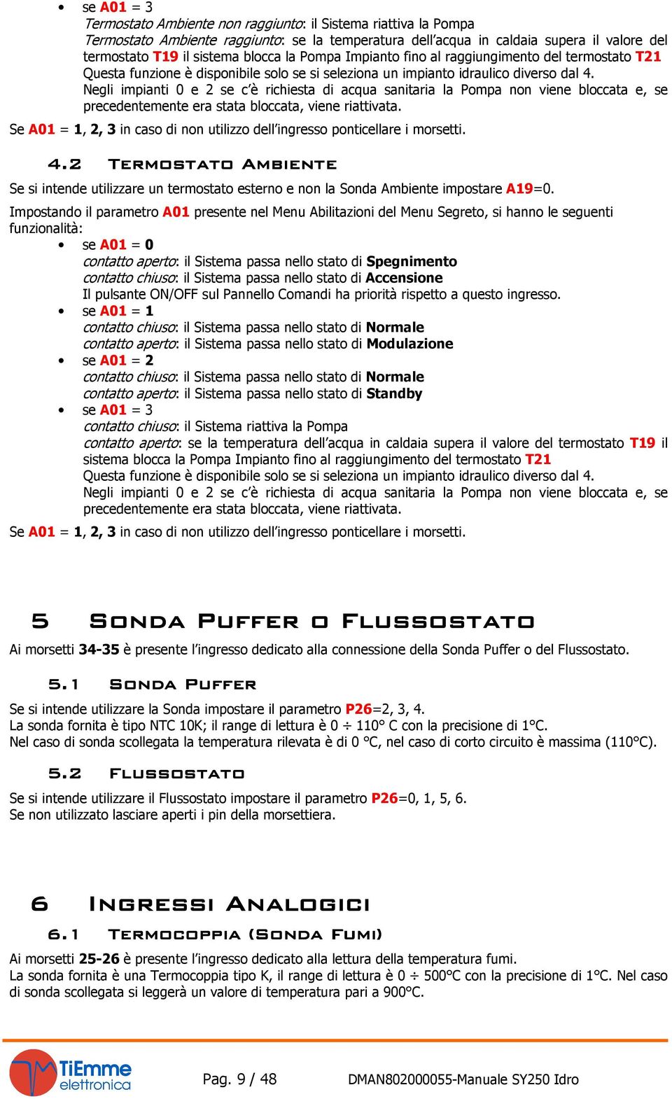 Negli impianti 0 e 2 se c è richiesta di acqua sanitaria la Pompa non viene bloccata e, se precedentemente era stata bloccata, viene riattivata.