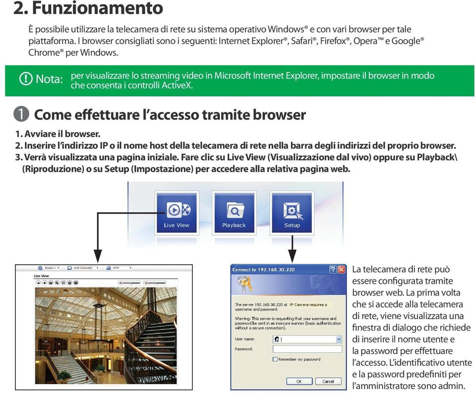 ! Nota: per visualizzare lo streaming video in Microsoft Internet Explorer, impostare il browser in modo che consenta i controlli ActiveX. Come effettuare l accesso tramite browser 1.