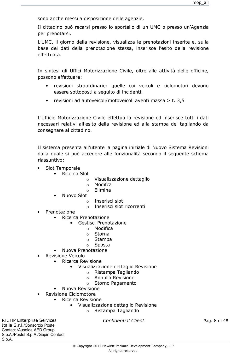 In sintesi gli Uffici Motorizzazione Civile, oltre alle attività delle officine, possono effettuare: revisioni straordinarie: quelle cui veicoli e ciclomotori devono essere sottoposti a seguito di