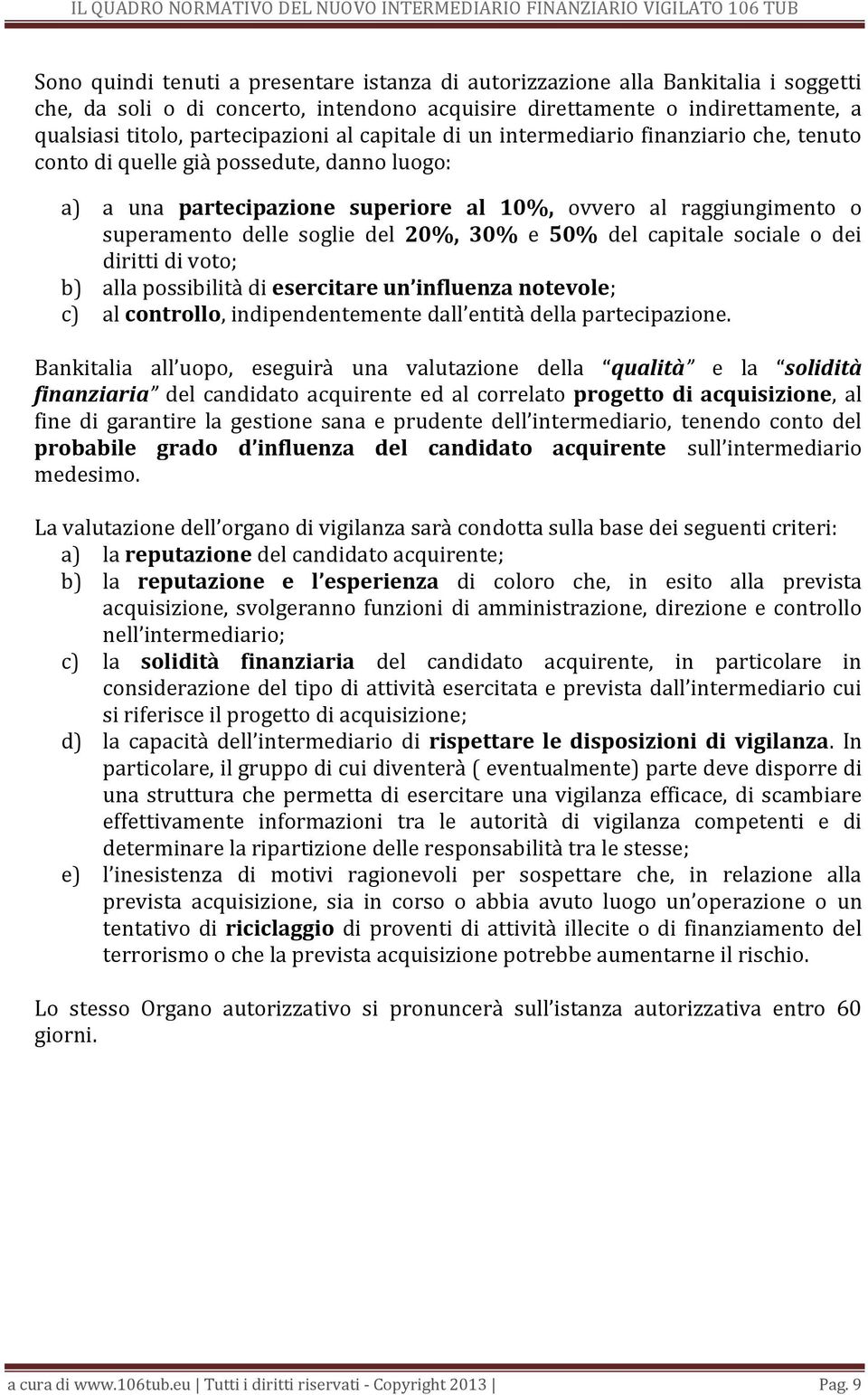 20%, 30% e 50% del capitale sociale o dei diritti di voto; b) alla possibilità di esercitare un influenza notevole; c) al controllo, indipendentemente dall entità della partecipazione.