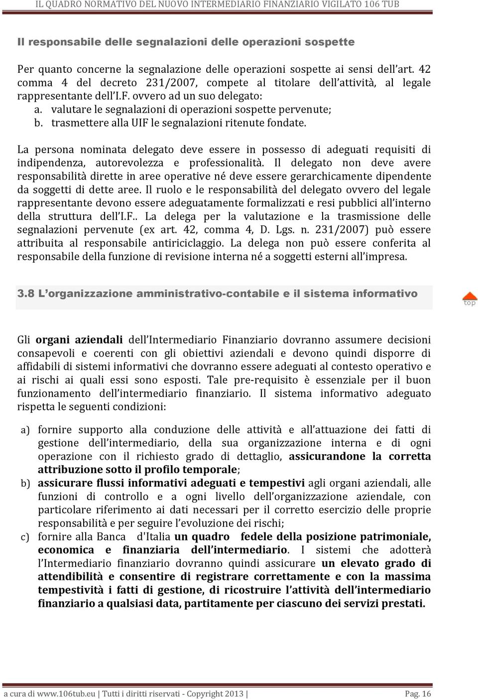 trasmettere alla UIF le segnalazioni ritenute fondate. La persona nominata delegato deve essere in possesso di adeguati requisiti di indipendenza, autorevolezza e professionalità.