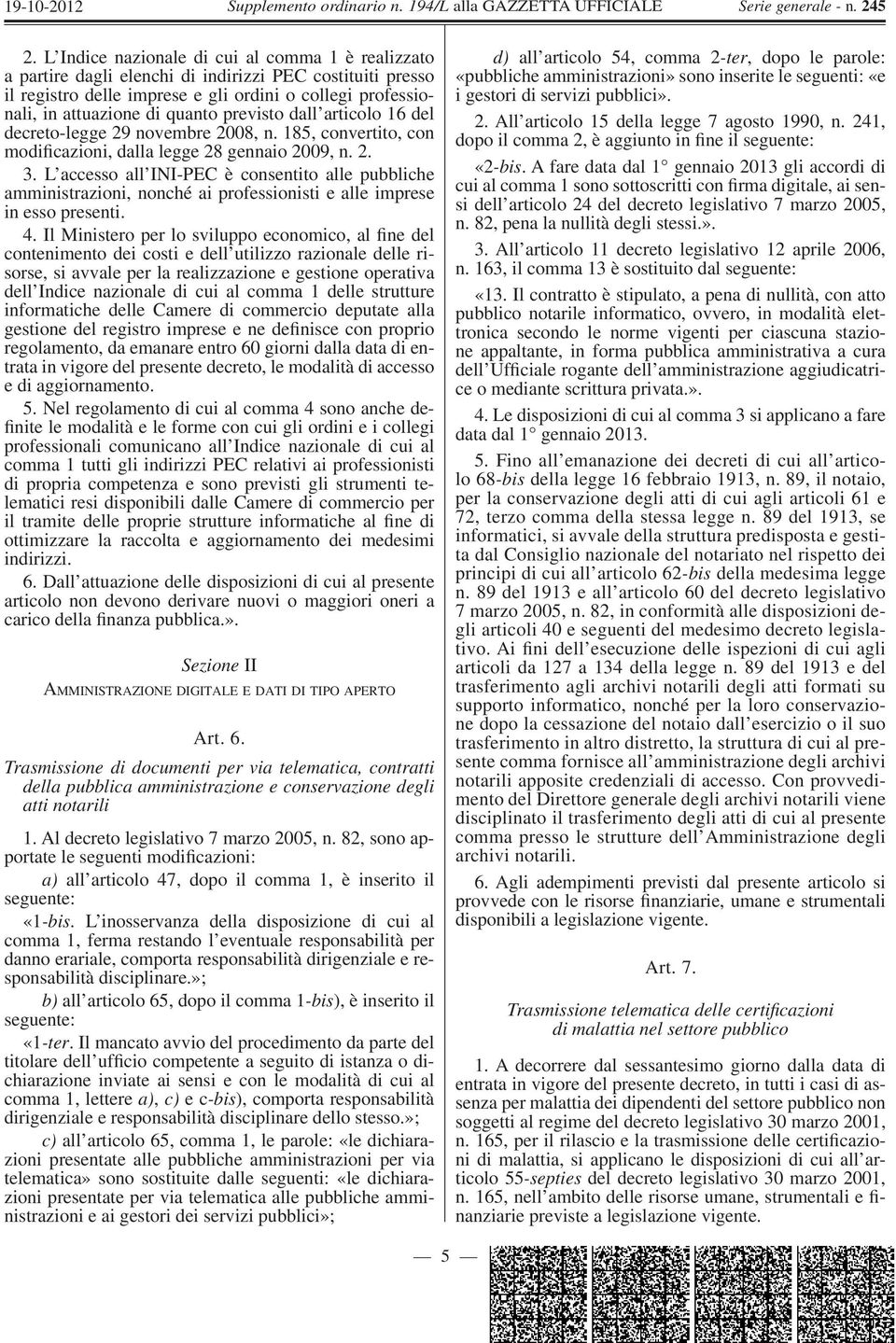 L accesso all INI-PEC è consentito alle pubbliche amministrazioni, nonché ai professionisti e alle imprese in esso presenti. 4.