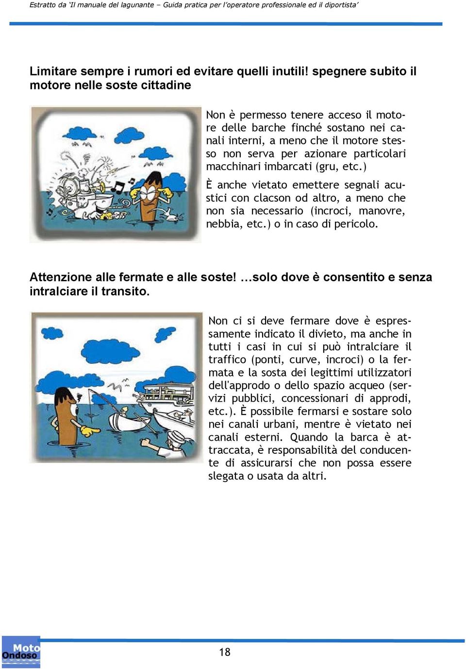 macchinari imbarcati (gru, etc.) È anche vietato emettere segnali acustici con clacson od altro, a meno che non sia necessario (incroci, manovre, nebbia, etc.) o in caso di pericolo.