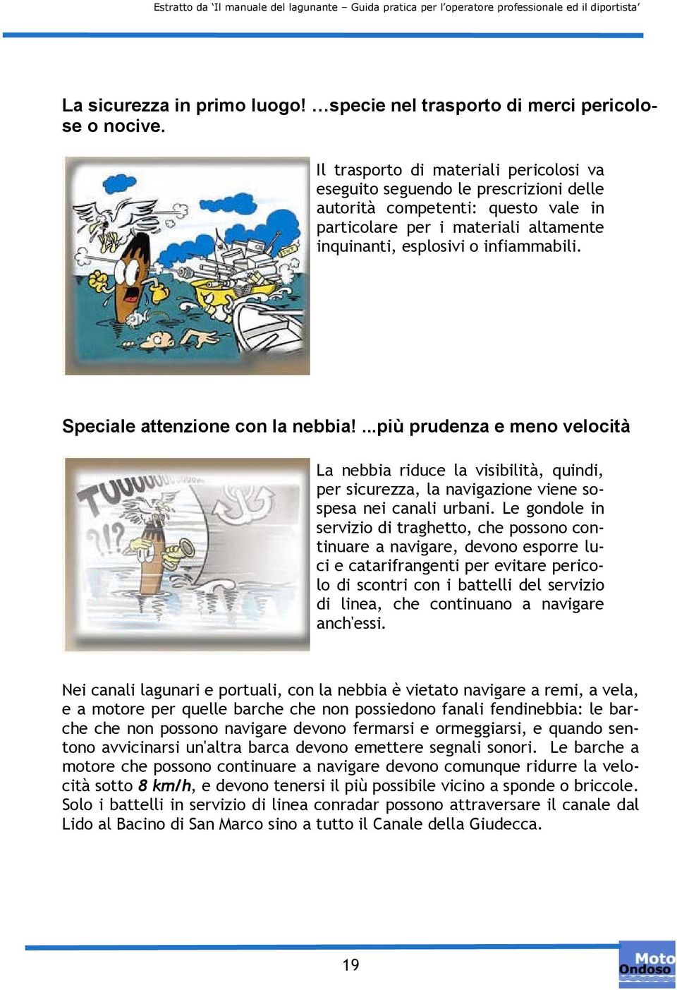 Speciale attenzione con la nebbia!...più prudenza e meno velocità La nebbia riduce la visibilità, quindi, per sicurezza, la navigazione viene sospesa nei canali urbani.