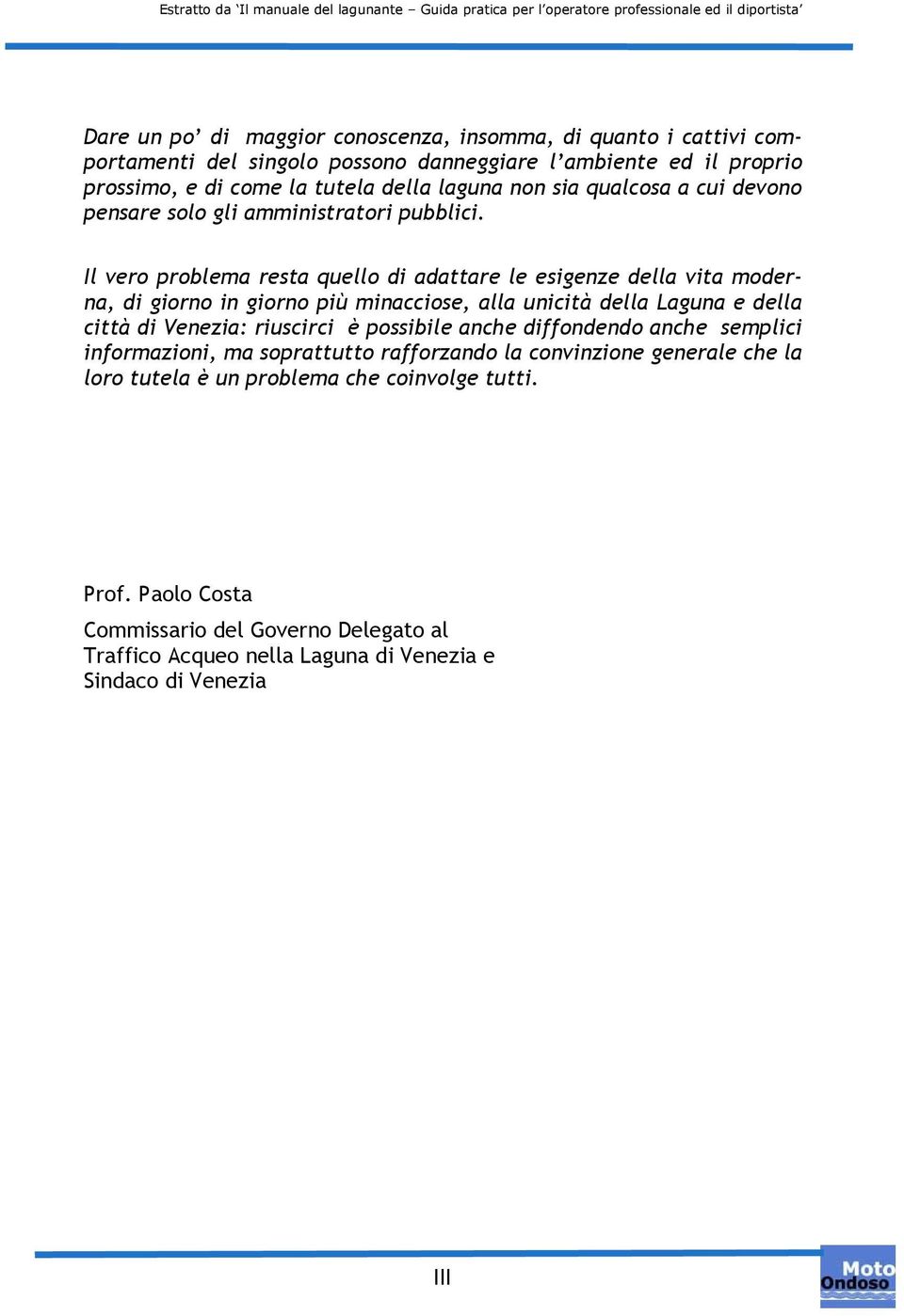 Il vero problema resta quello di adattare le esigenze della vita moderna, di giorno in giorno più minacciose, alla unicità della Laguna e della città di Venezia: riuscirci è