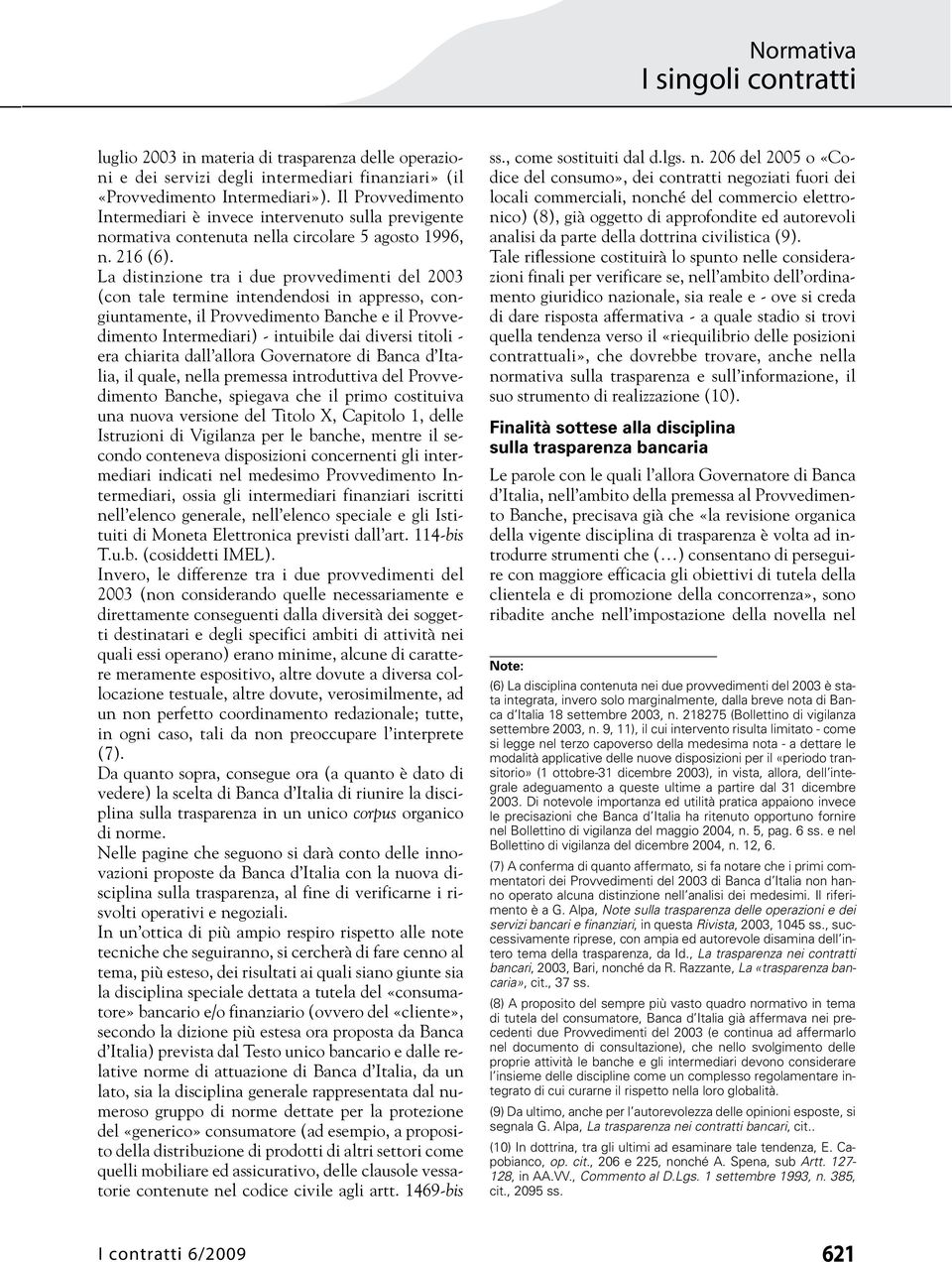 La distinzione tra i due provvedimenti del 2003 (con tale termine intendendosi in appresso, congiuntamente, il Provvedimento Banche e il Provvedimento Intermediari) - intuibile dai diversi titoli -