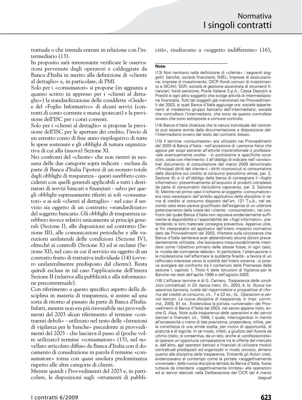 Solo per i «consumatori» si propone (in aggiunta a quanto scritto in appresso per i «clienti al dettaglio») la standardizzazione delle cosiddette «Guide» e del «Foglio Informativo» di alcuni servizi