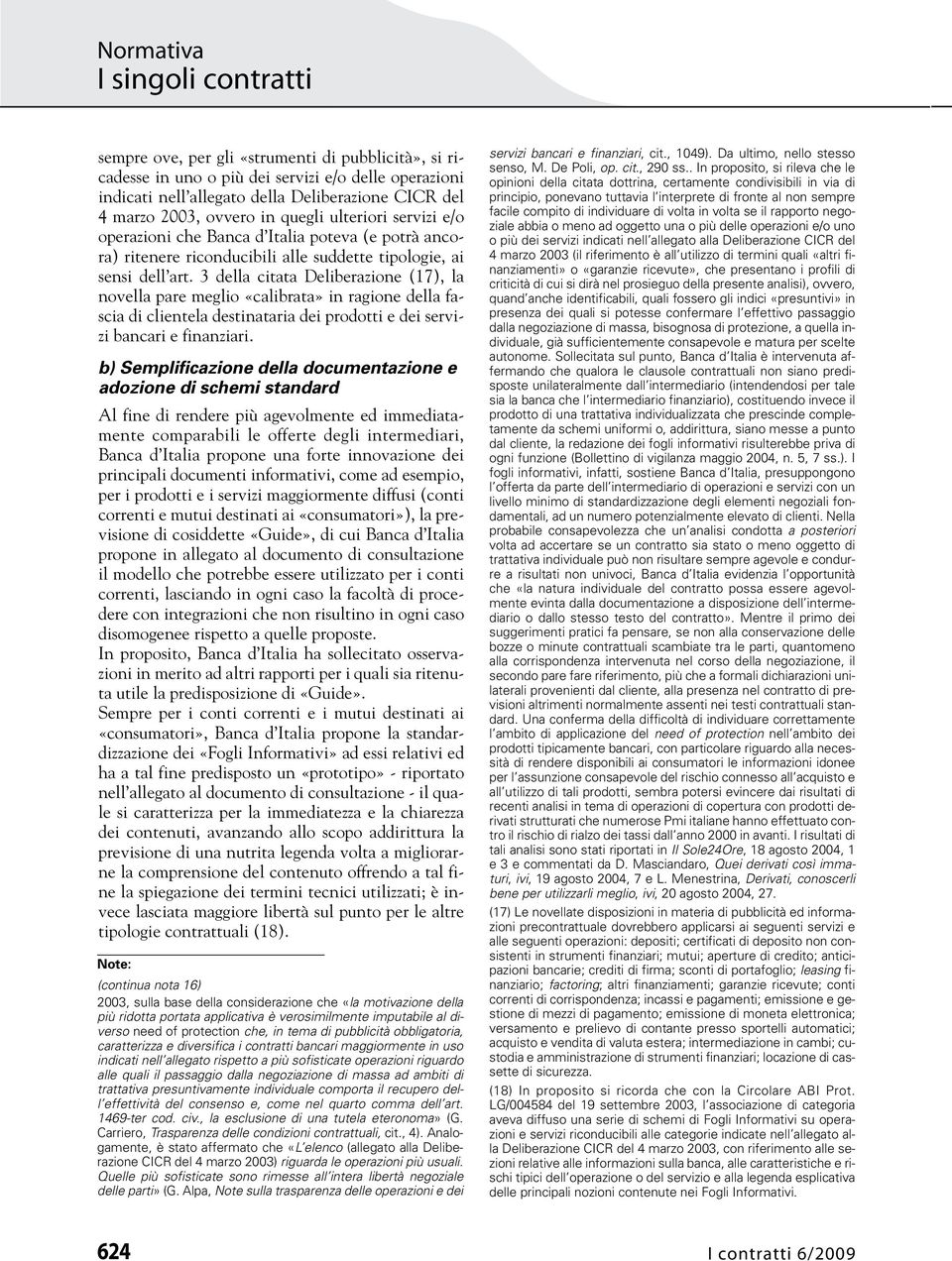 3 della citata Deliberazione (17), la novella pare meglio «calibrata» in ragione della fascia di clientela destinataria dei prodotti e dei servizi bancari e finanziari.