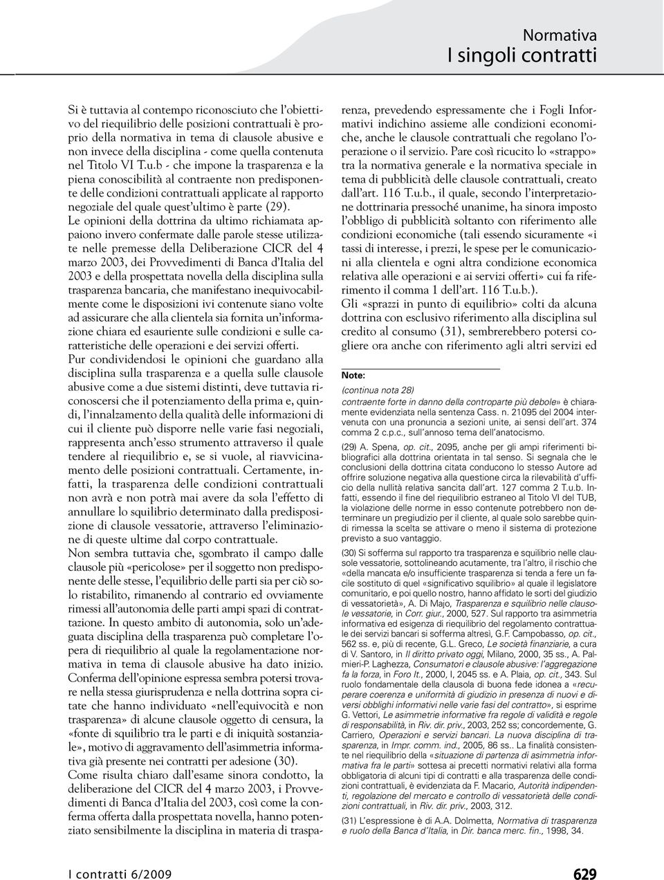 Le opinioni della dottrina da ultimo richiamata appaiono invero confermate dalle parole stesse utilizzate nelle premesse della Deliberazione CICR del 4 marzo 2003, dei Provvedimenti di Banca d Italia