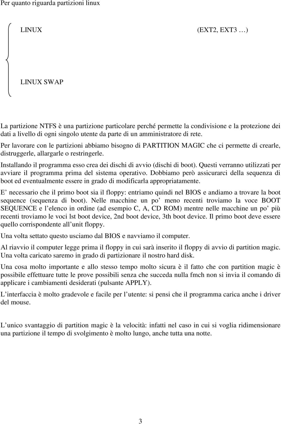 Installando il programma esso crea dei dischi di avvio (dischi di boot). Questi verranno utilizzati per avviare il programma prima del sistema operativo.