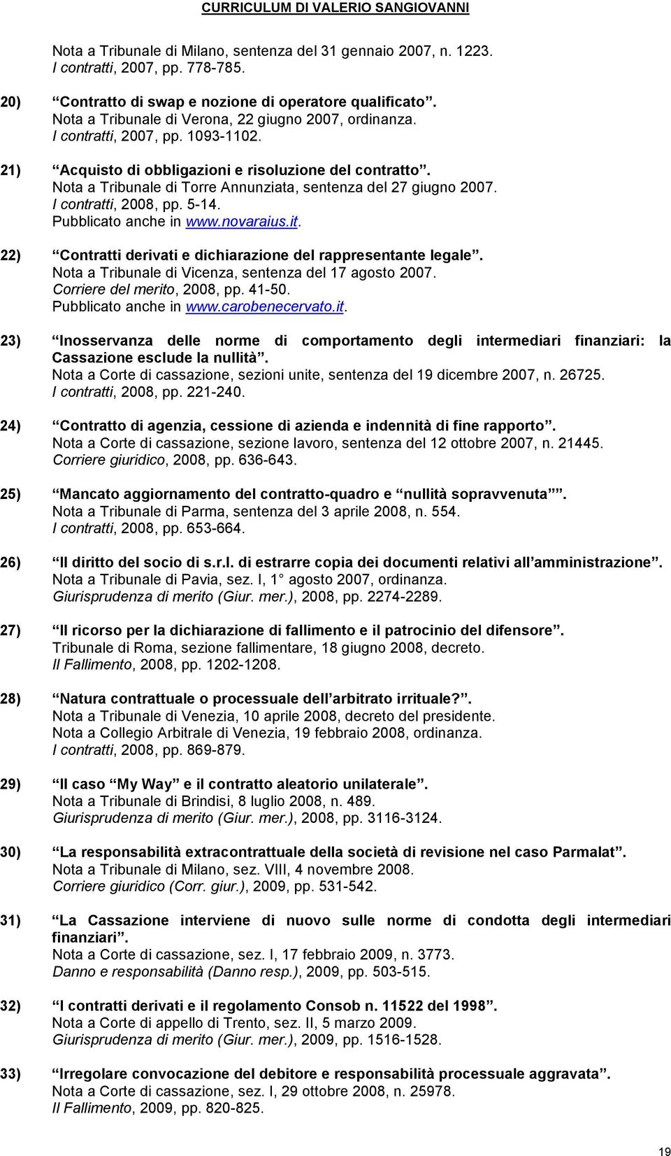 Nota a Tribunale di Torre Annunziata, sentenza del 27 giugno 2007. I contratti, 2008, pp. 5-14. Pubblicato anche in www.novaraius.it. 22) Contratti derivati e dichiarazione del rappresentante legale.