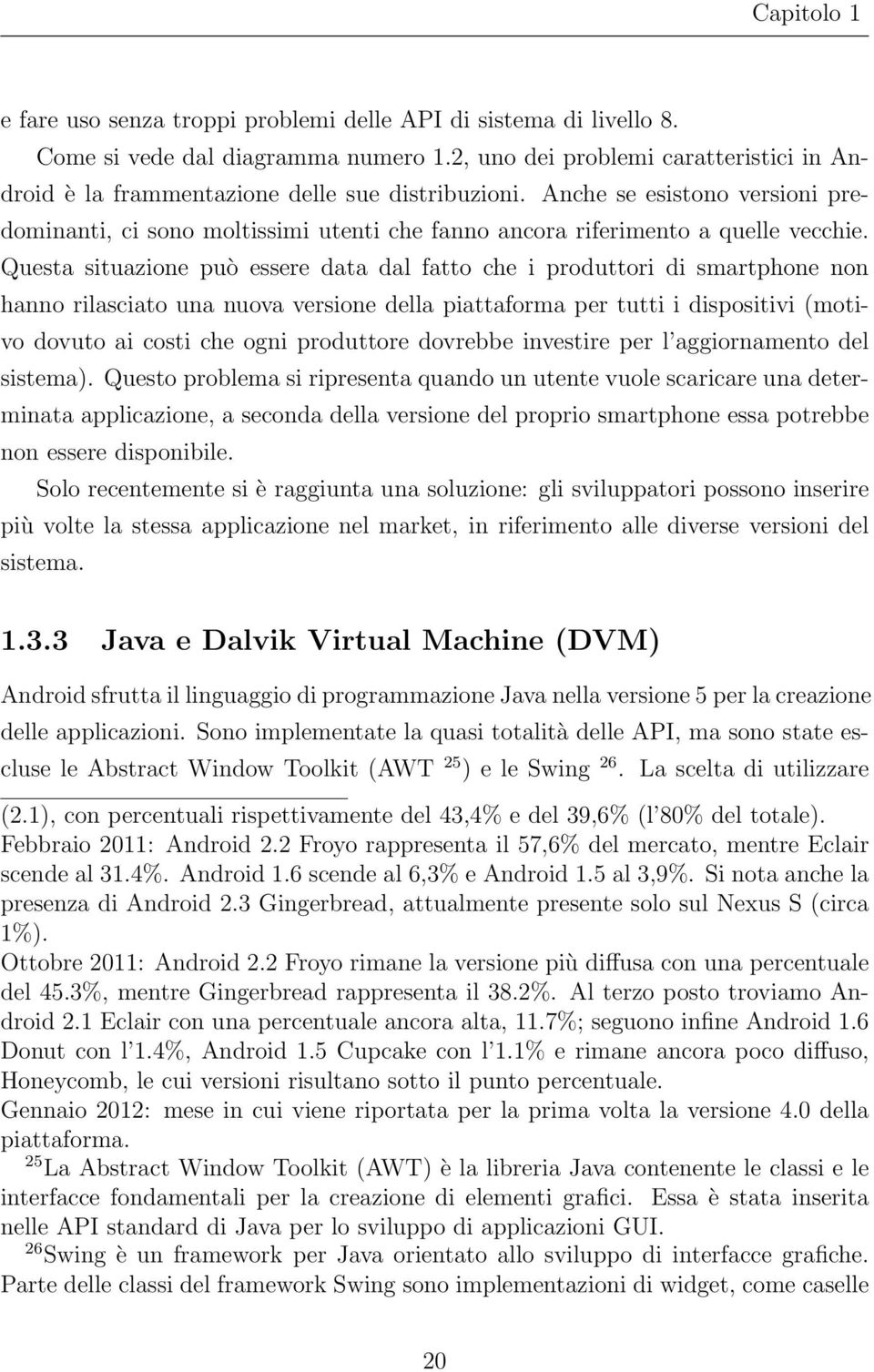 Anche se esistono versioni predominanti, ci sono moltissimi utenti che fanno ancora riferimento a quelle vecchie.