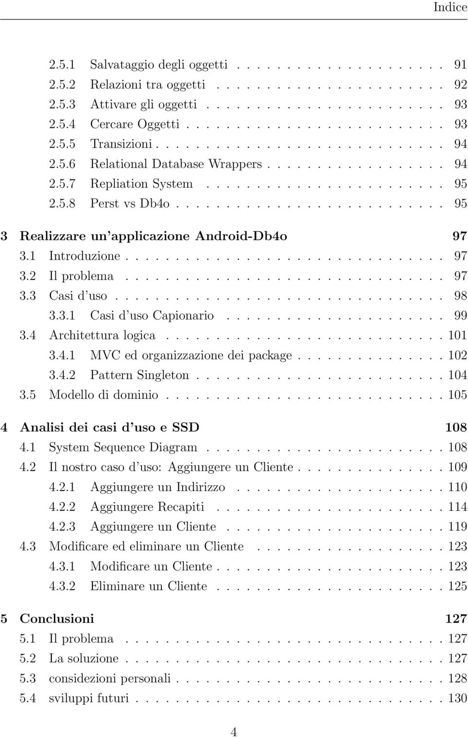 .......................... 95 3 Realizzare un applicazione Android-Db4o 97 3.1 Introduzione................................ 97 3.2 Il problema................................ 97 3.3 Casi d uso................................. 98 3.