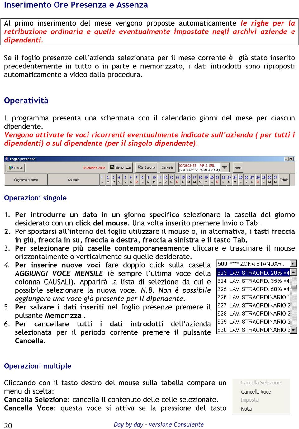 Se il foglio presenze dell azienda selezionata per il mese corrente è già stato inserito precedentemente in tutto o in parte e memorizzato, i dati introdotti sono riproposti automaticamente a video