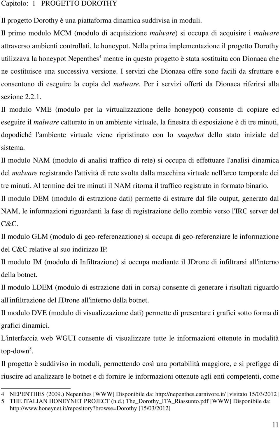 Nella prima implementazione il progetto Dorothy utilizzava la honeypot Nepenthes 4 mentre in questo progetto è stata sostituita con Dionaea che ne costituisce una successiva versione.