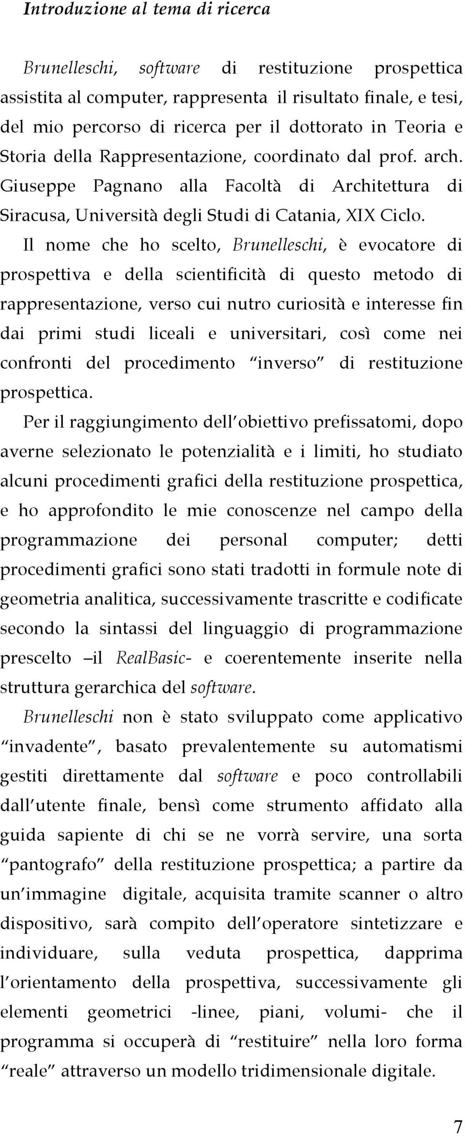 Il nome che ho scelto, Brunelleschi, è evocatore di prospettiva e della scientificità di questo metodo di rappresentazione, verso cui nutro curiosità e interesse fin dai primi studi liceali e