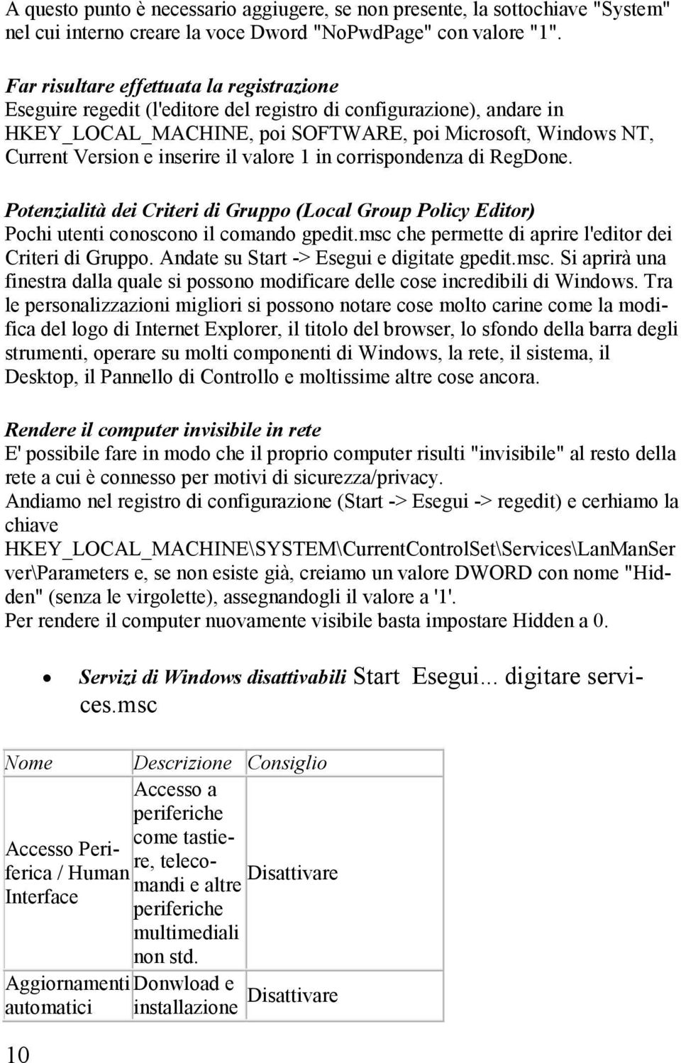 inserire il valore 1 in corrispondenza di RegDone. Potenzialità dei Criteri di Gruppo (Local Group Policy Editor) Pochi utenti conoscono il comando gpedit.