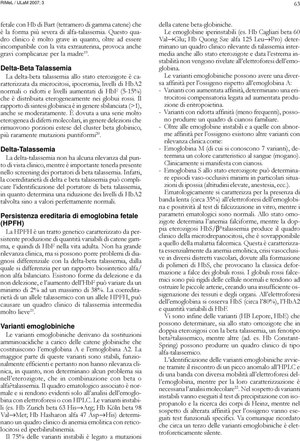 Delta-Beta Talassemia La delta-beta talassemia allo stato eterozigote è caratterizzata da microcitosi, ipocromia, livelli di HbA2 normali o ridotti e livelli aumentati di HbF (5-15%) che è