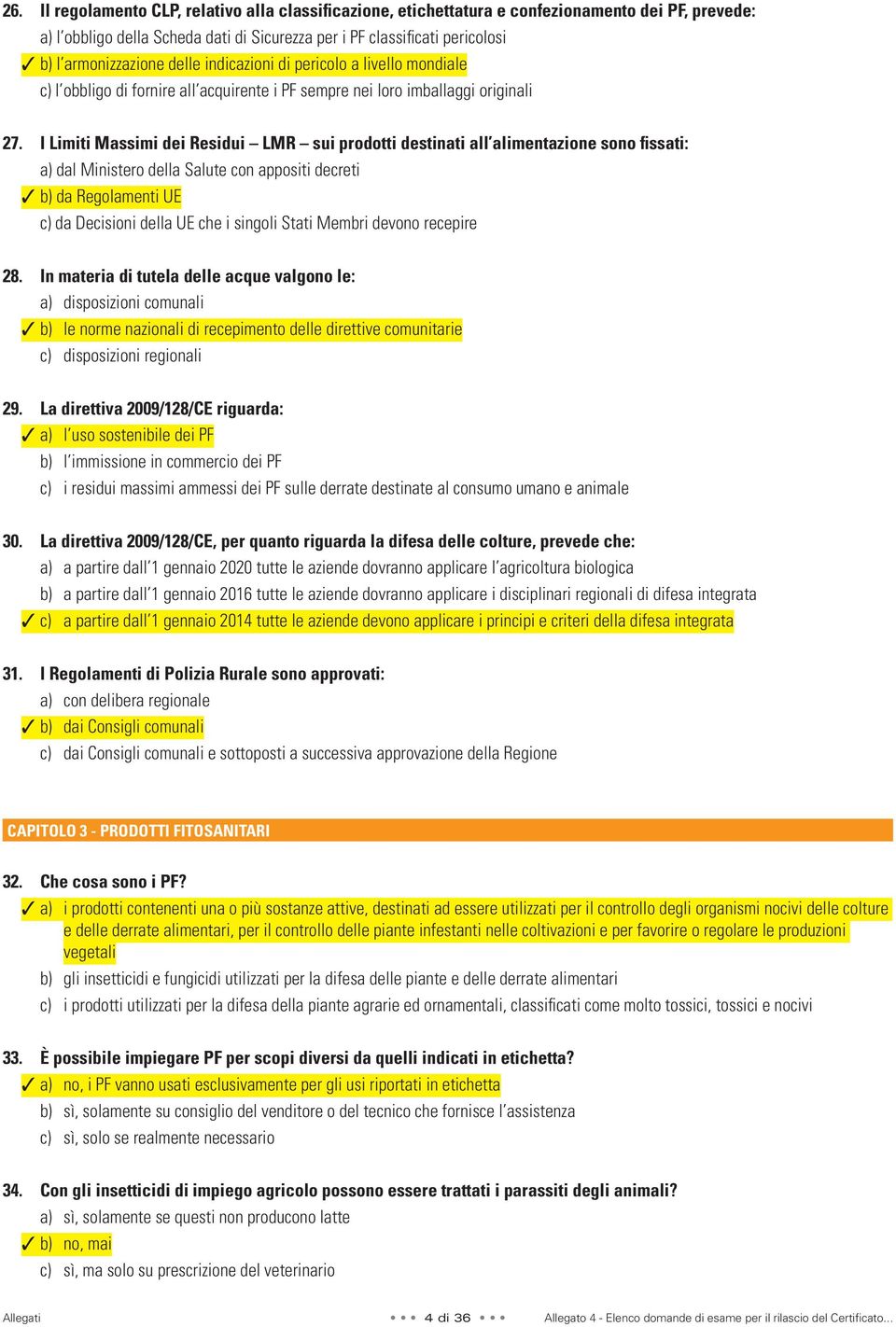 I Limiti Massimi dei Residui LMR sui prodotti destinati all alimentazione sono fissati: a) dal Ministero della Salute con appositi decreti b) da Regolamenti UE c) da Decisioni della UE che i singoli