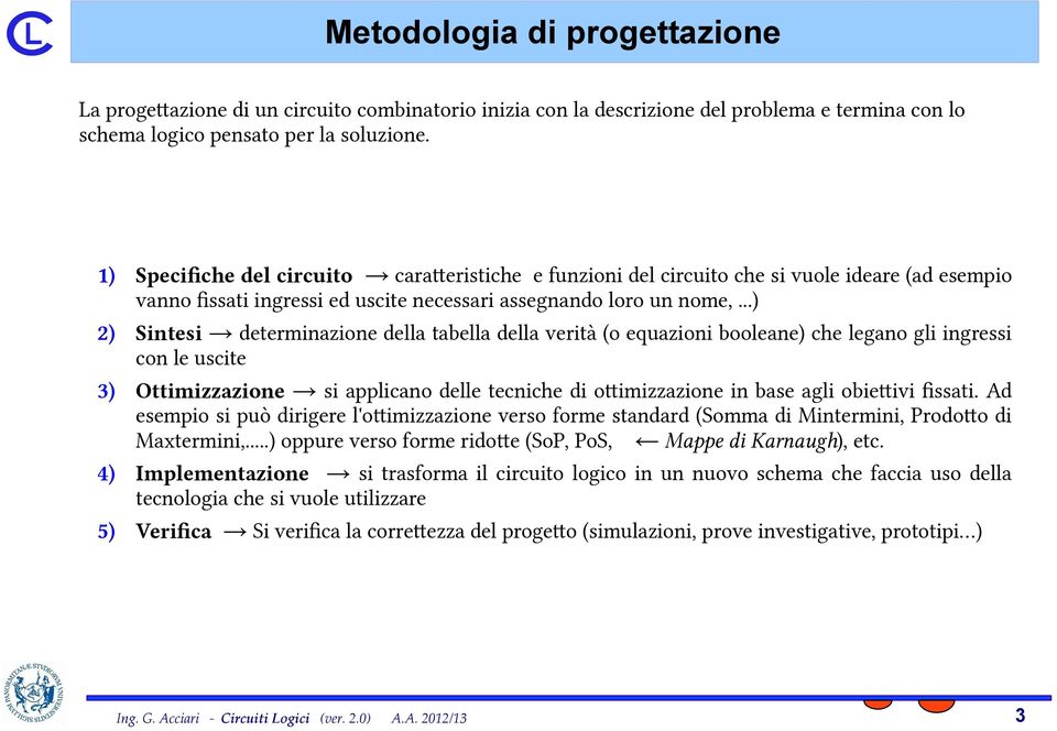 ..) ) Sintesi determinazione della tabella della verità (o equazioni booleane) che legano gli ingressi con le uscite ) Ottimizzazione si applicano delle tecniche di otimizzazione in base agli