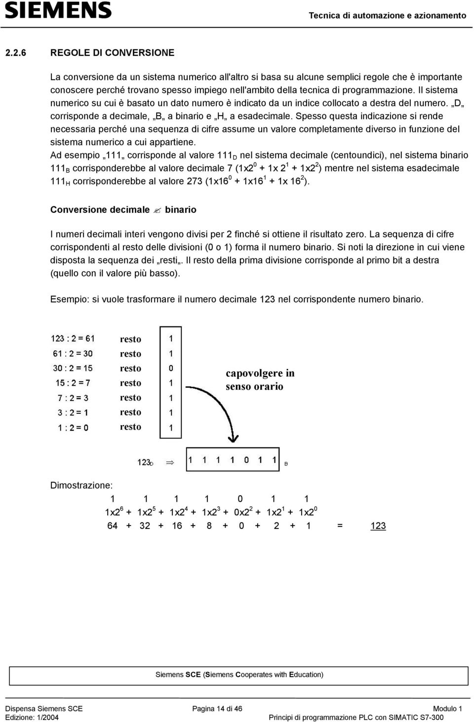 Spesso questa indicazione si rende necessaria perché una sequenza di cifre assume un valore completamente diverso in funzione del sistema numerico a cui appartiene.