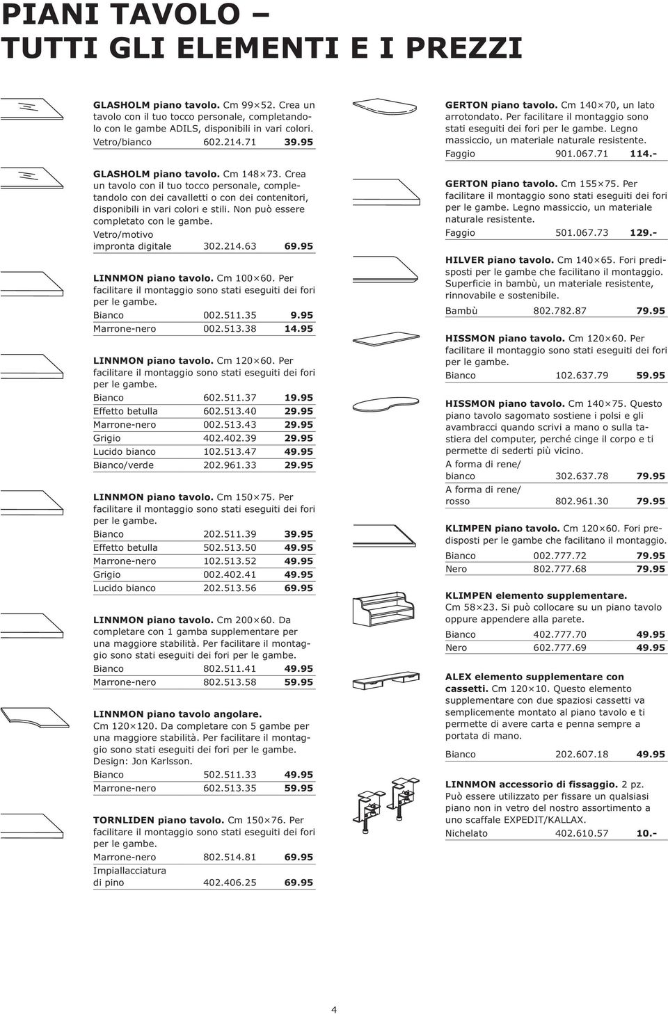 Non può essere completato con le gambe. Vetro/motivo impronta digitale 302.214.63 69.95 LINNMON piano tavolo. Cm 100 60. Per Bianco 002.511.35 9.95 Marrone-nero 002.513.38 14.95 LINNMON piano tavolo. Cm 120 60.