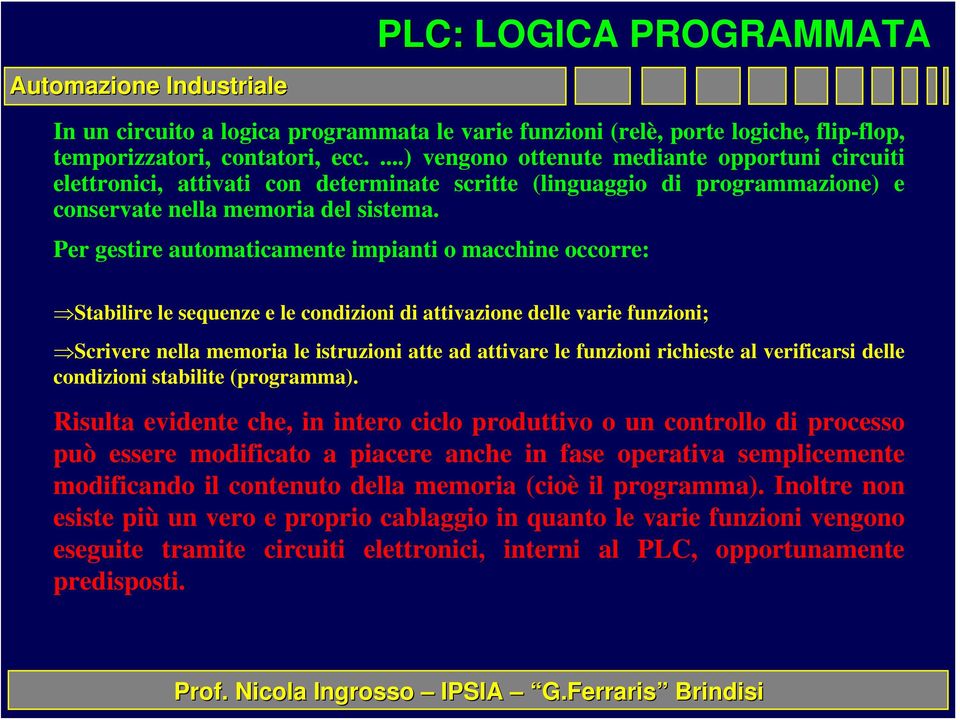 Per gestire automaticamente impianti o macchine occorre: Stabilire le sequenze e le condizioni di attivazione delle varie funzioni; Scrivere nella memoria le istruzioni atte ad attivare le funzioni