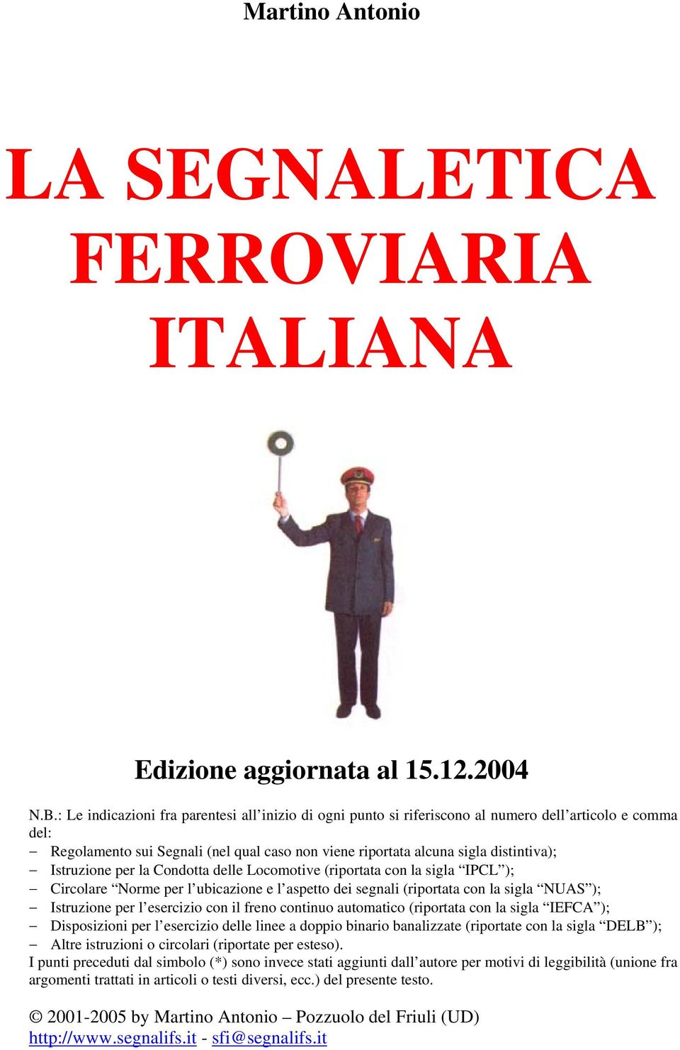 Istruzione per la Condotta delle Locomotive (riportata con la sigla IPCL ); Circolare Norme per l ubicazione e l aspetto dei segnali (riportata con la sigla NUAS ); Istruzione per l esercizio con il