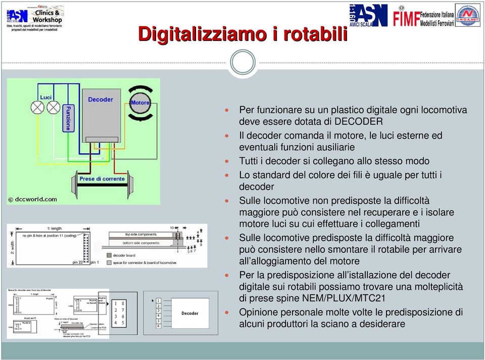 motore luci su cui effettuare i collegamenti Sulle locomotive predisposte la difficoltà maggiore può consistere nello smontare il rotabile per arrivare all alloggiamento del motore Per la