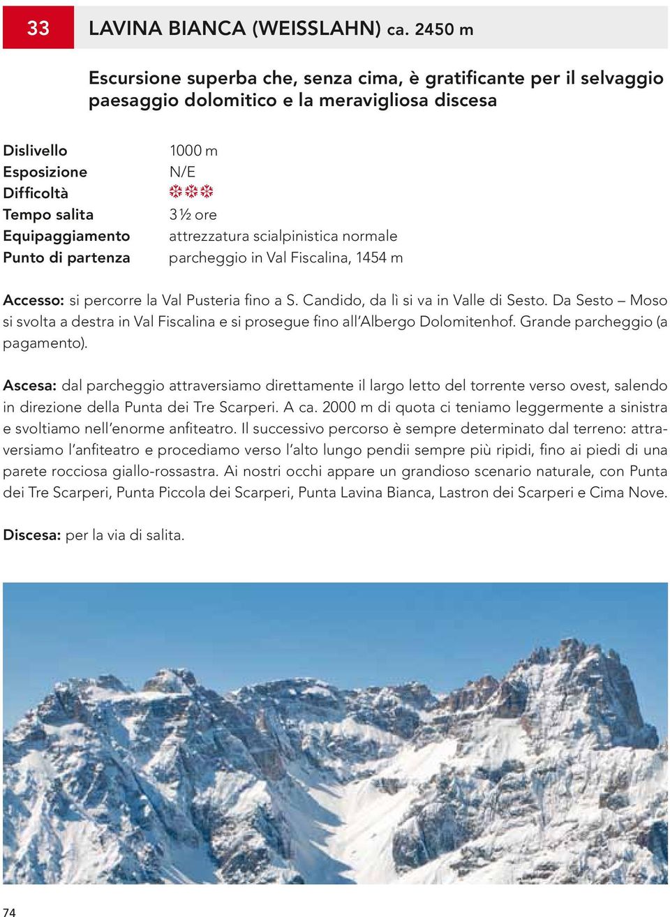partenza 1000 m N/E ½ ore attrezzatura scialpinistica normale parcheggio in Val Fiscalina, 15 m Accesso: si percorre la Val Pusteria fino a S. Candido, da lì si va in Valle di Sesto.