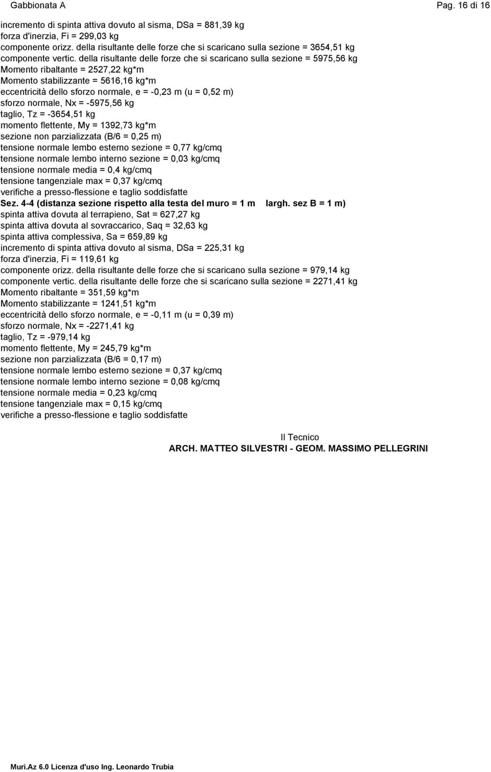 della risultante delle forze che si scaricano sulla sezione = 5975,56 kg Momento ribaltante = 57, kg*m Momento stabilizzante = 5616,16 kg*m eccentricità dello sforzo normale, e = -0,3 m (u = 0,5 m)