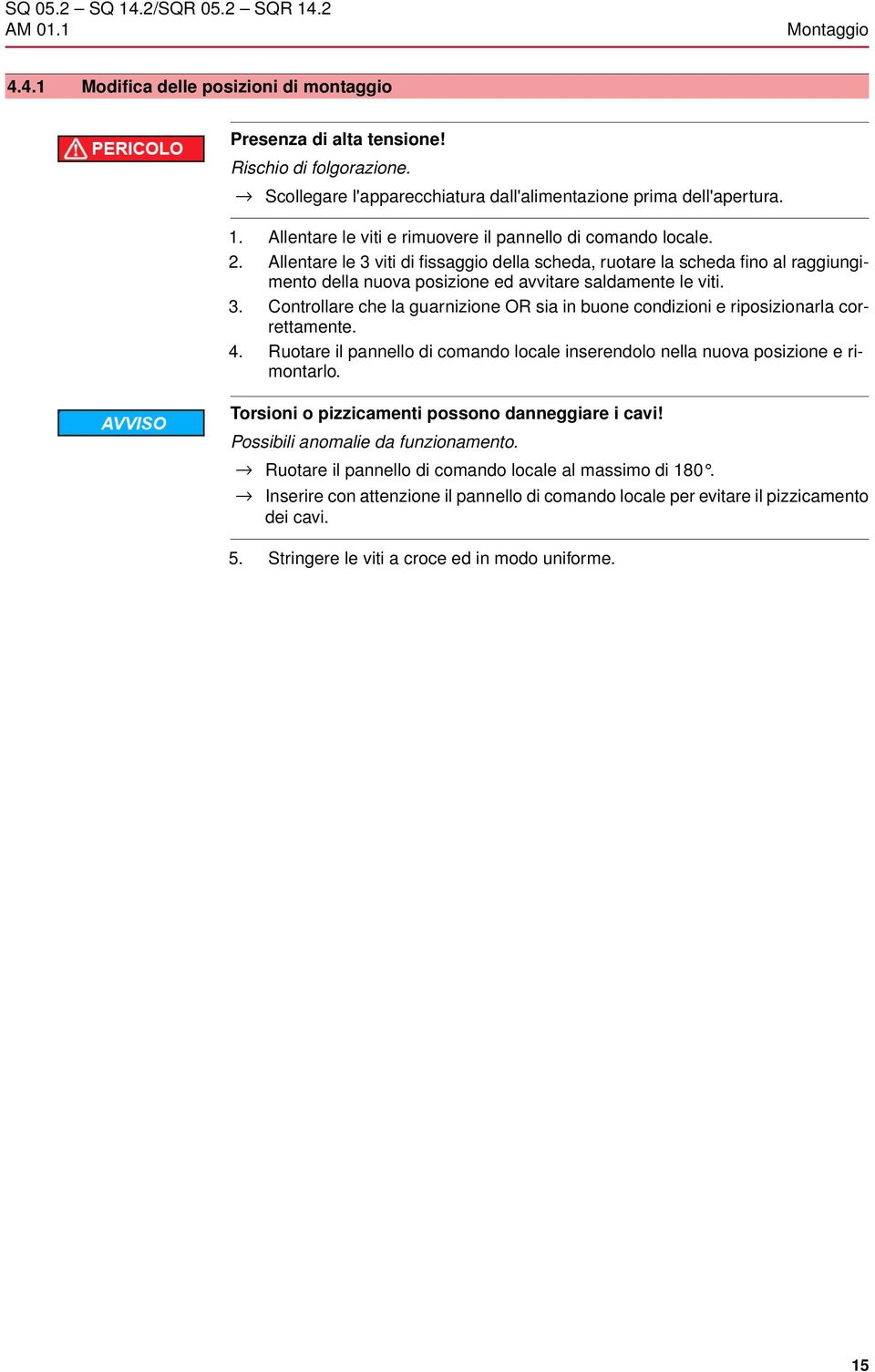 Allentare le 3 viti di fissaggio della scheda, ruotare la scheda fino al raggiungimento della nuova posizione ed avvitare saldamente le viti. 3. Controllare che la guarnizione OR sia in buone condizioni e riposizionarla correttamente.