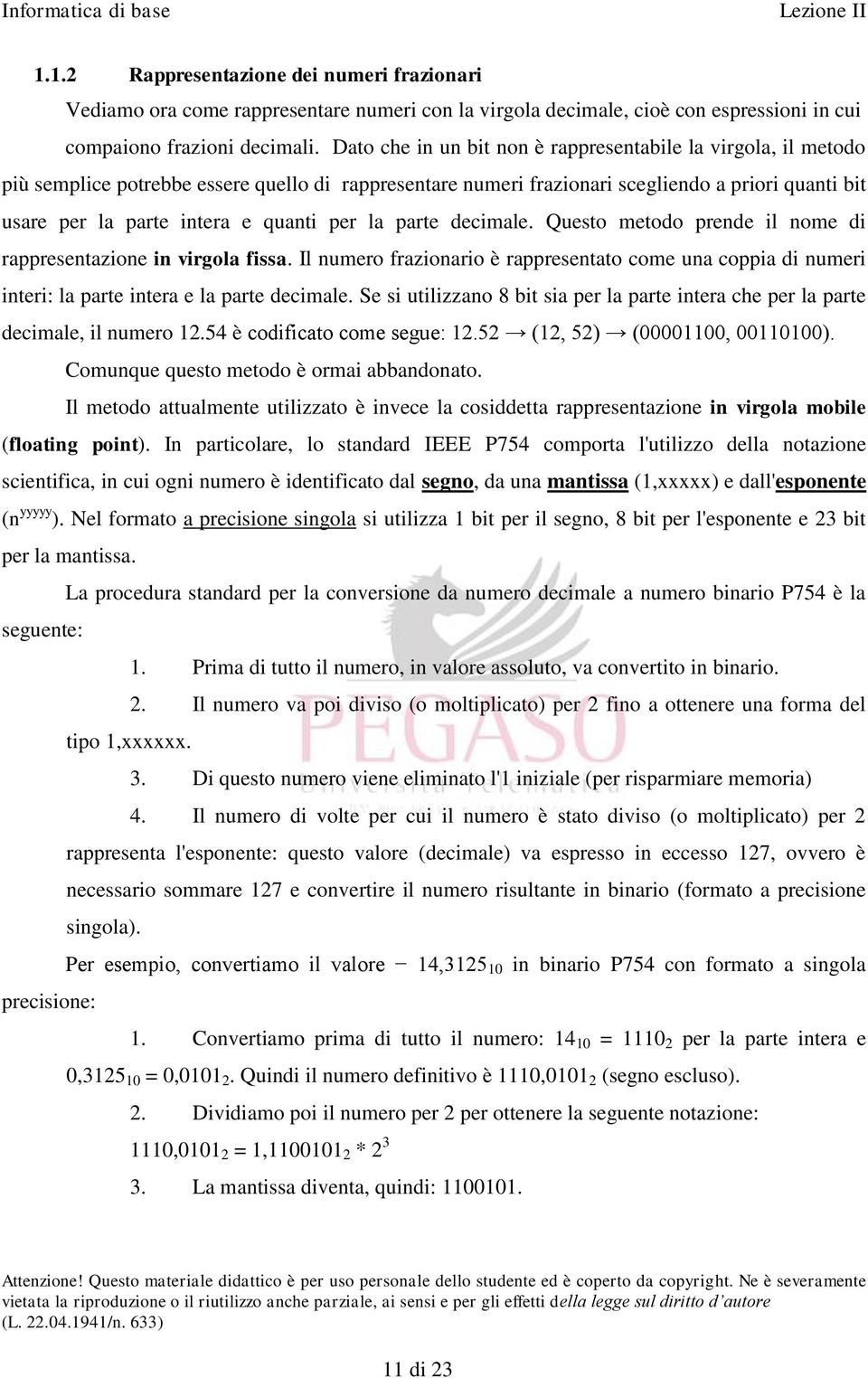 per la parte decimale. Questo metodo prende il nome di rappresentazione in virgola fissa. Il numero frazionario è rappresentato come una coppia di numeri interi: la parte intera e la parte decimale.