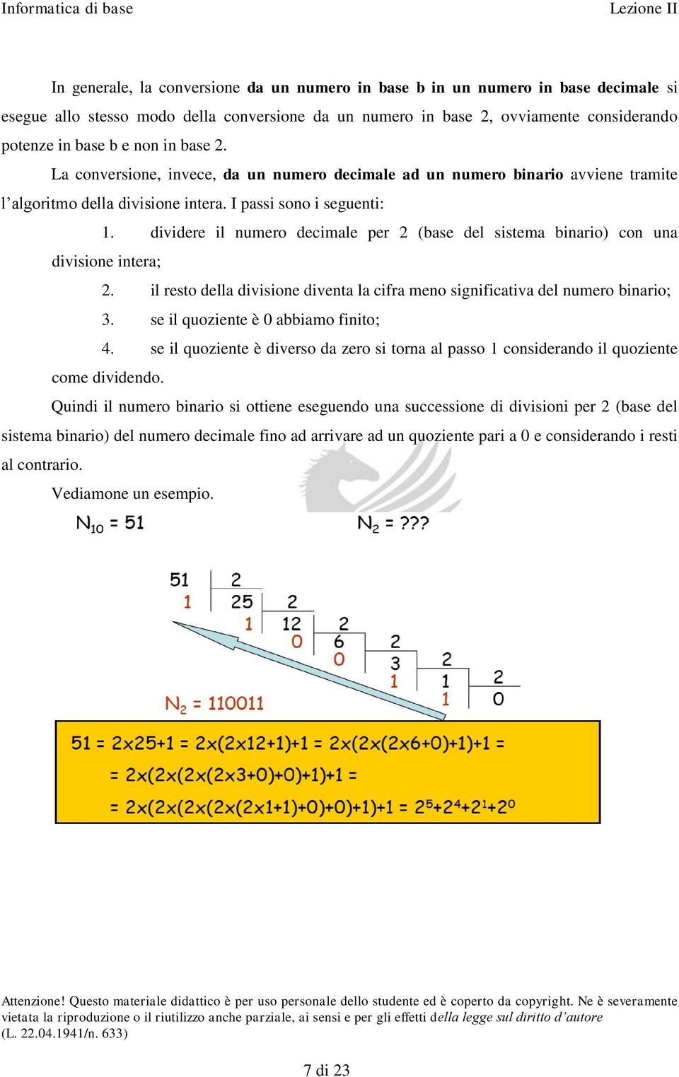 dividere il numero decimale per 2 (base del sistema binario) con una divisione intera; 2. il resto della divisione diventa la cifra meno significativa del numero binario; 3.