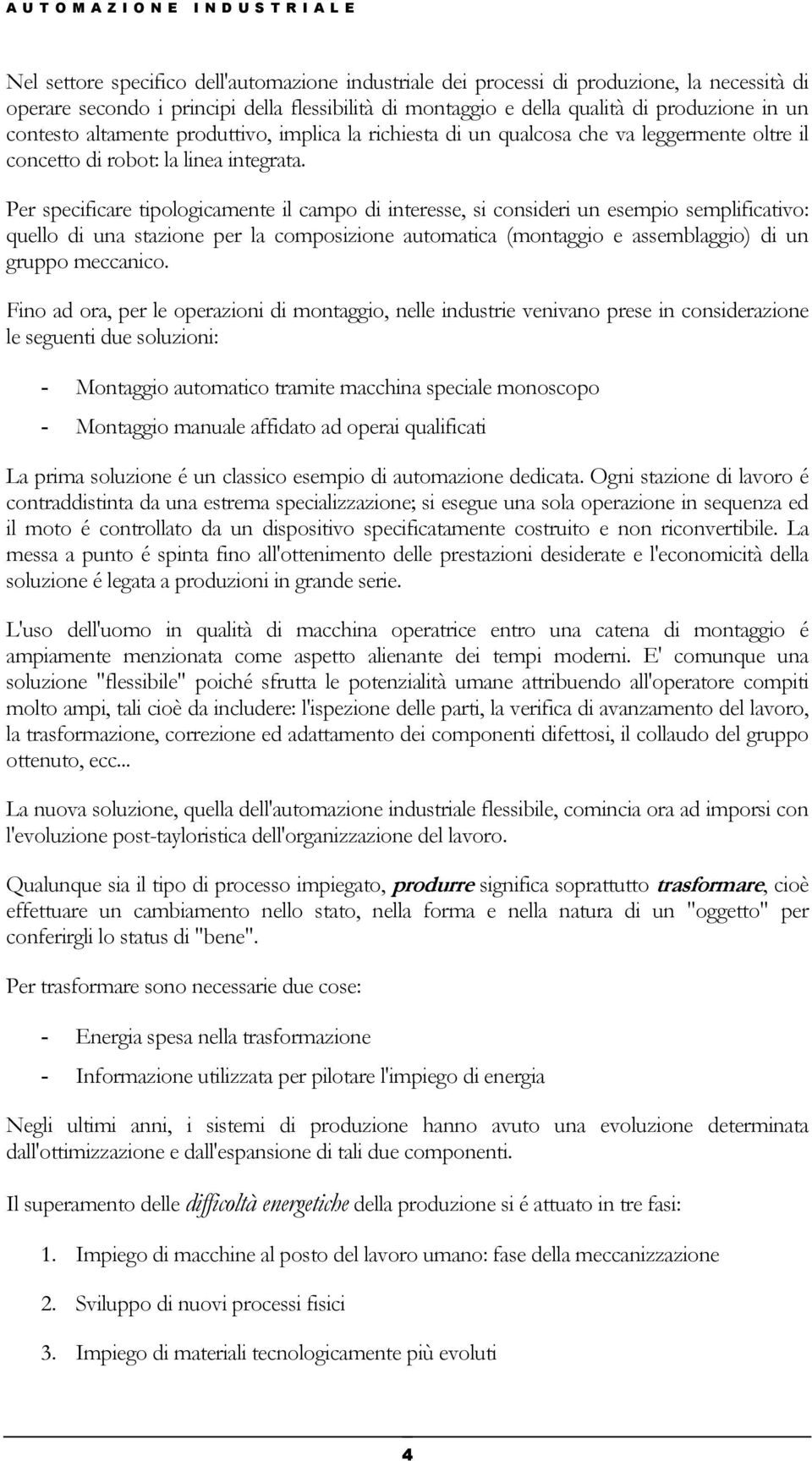 Per specificare tipologicamente il campo di interesse, si consideri un esempio semplificativo: quello di una stazione per la composizione automatica (montaggio e assemblaggio) di un gruppo meccanico.