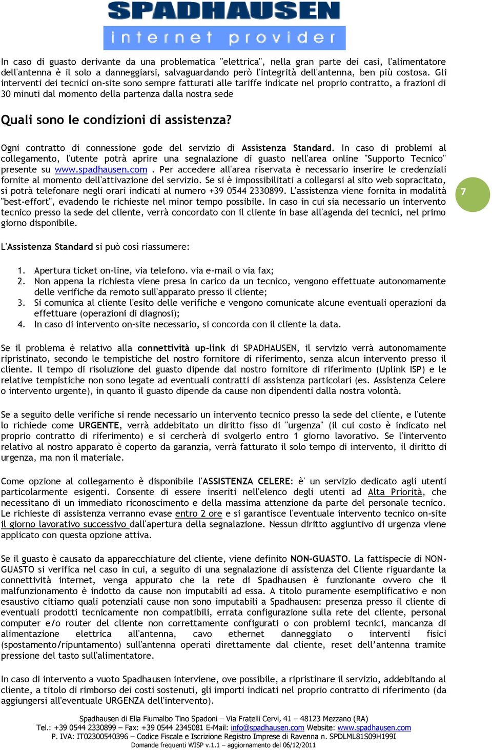 Gli interventi dei tecnici on-site sono sempre fatturati alle tariffe indicate nel proprio contratto, a frazioni di 30 minuti dal momento della partenza dalla nostra sede Quali sono le condizioni di