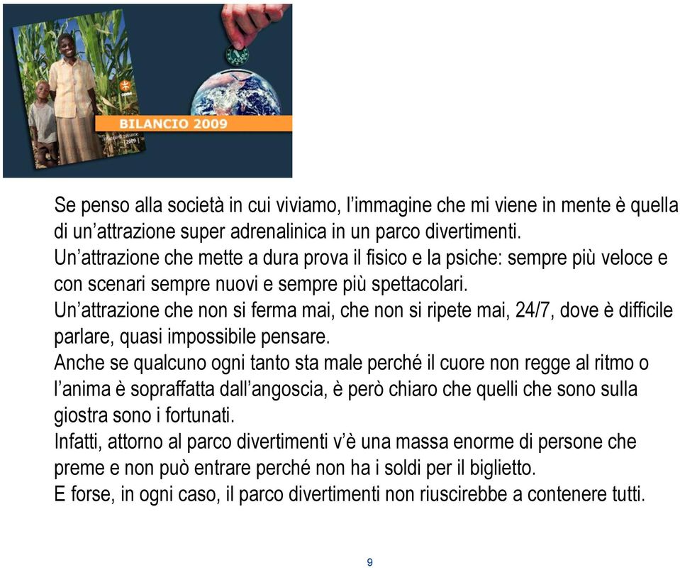 Un attrazione che non si ferma mai, che non si ripete mai, 24/7, dove è difficile parlare, quasi impossibile pensare.