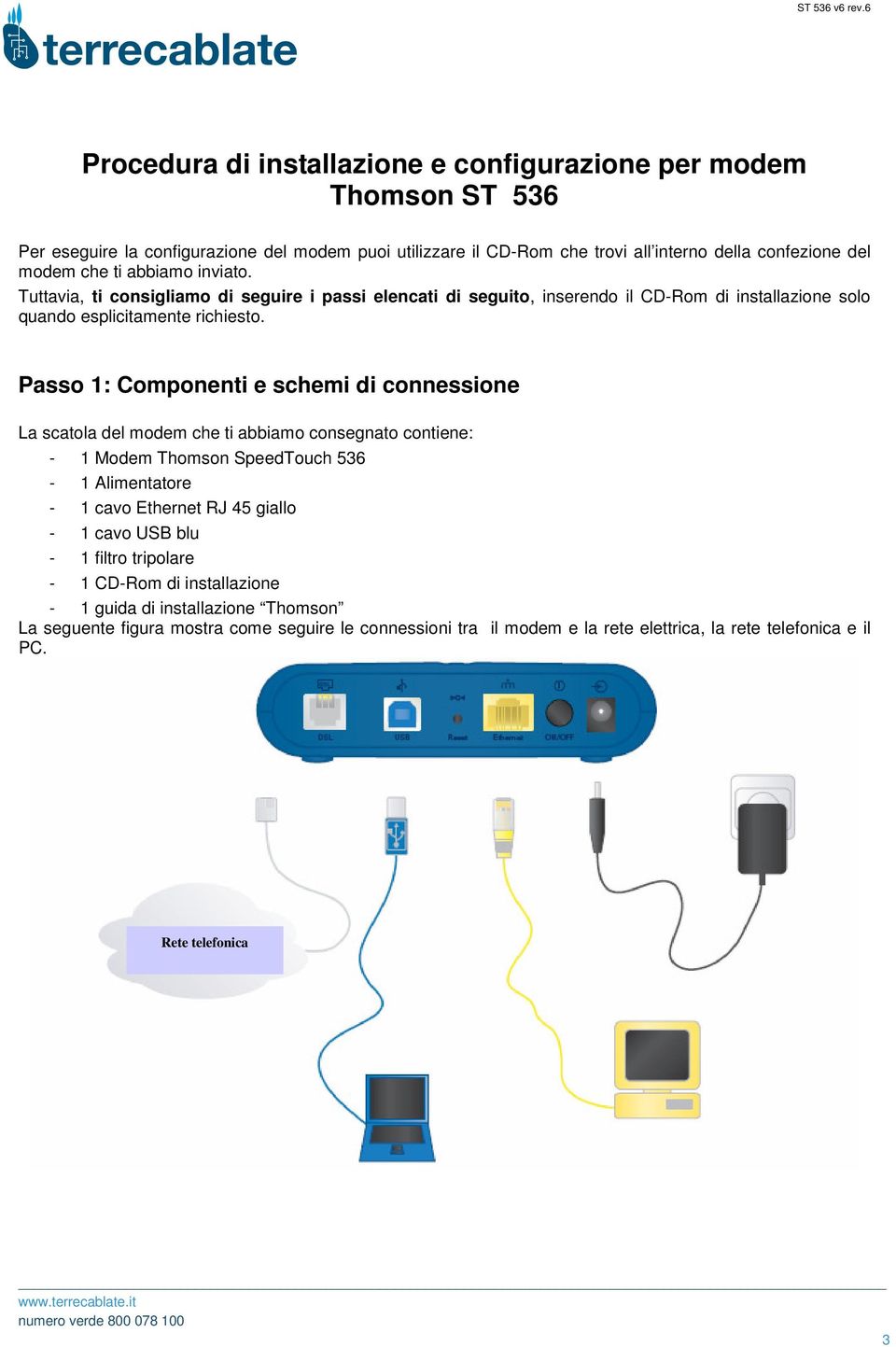 Passo 1: Componenti e schemi di connessione La scatola del modem che ti abbiamo consegnato contiene: - 1 Modem Thomson SpeedTouch 536-1 Alimentatore - 1 cavo Ethernet RJ 45 giallo - 1 cavo