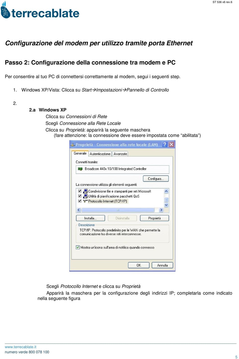 2.a Windows XP Clicca su Connessioni di Rete Scegli Connessione alla Rete Locale Clicca su Proprietà: apparirà la seguente maschera (fare attenzione: la