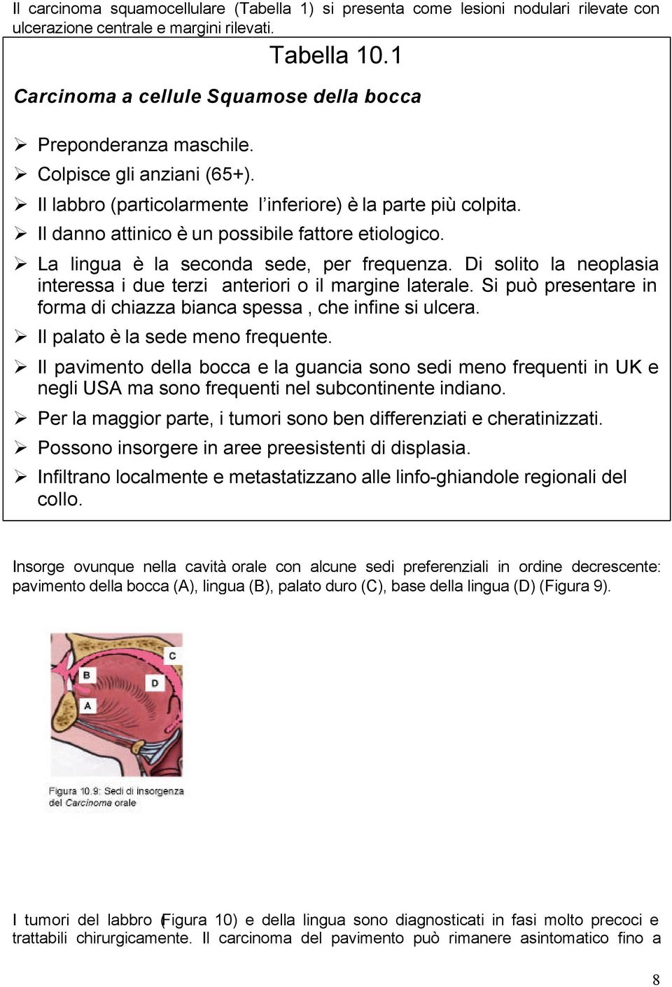 Il danno attinico è un possibile fattore etiologico. La lingua è la seconda sede, per frequenza. Di solito la neoplasia interessa i due terzi anteriori o il margine laterale.