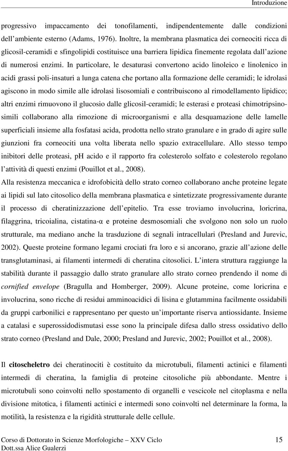 In particolare, le desaturasi convertono acido linoleico e linolenico in acidi grassi poli-insaturi a lunga catena che portano alla formazione delle ceramidi; le idrolasi agiscono in modo simile alle