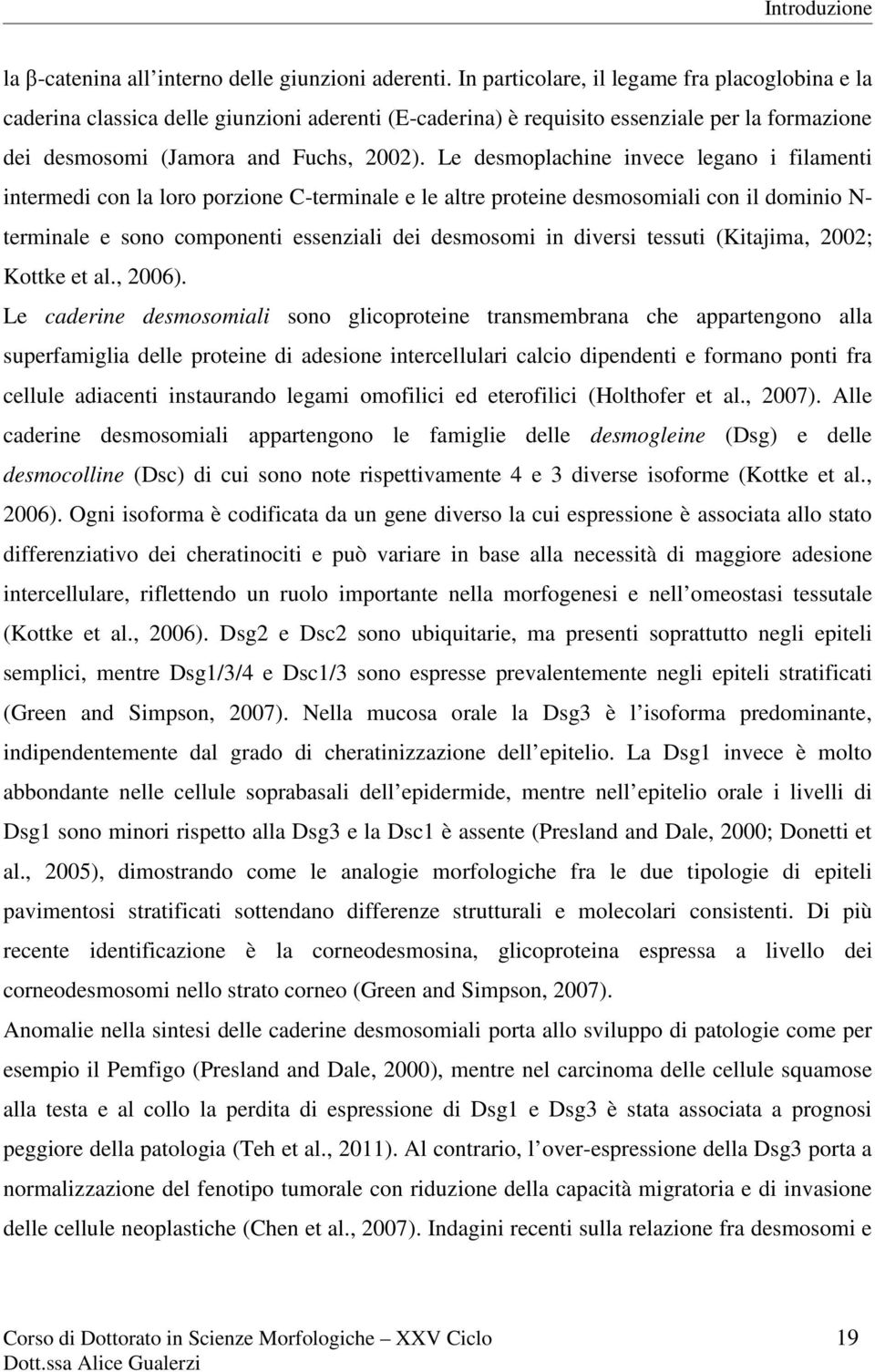 Le desmoplachine invece legano i filamenti intermedi con la loro porzione C-terminale e le altre proteine desmosomiali con il dominio N- terminale e sono componenti essenziali dei desmosomi in