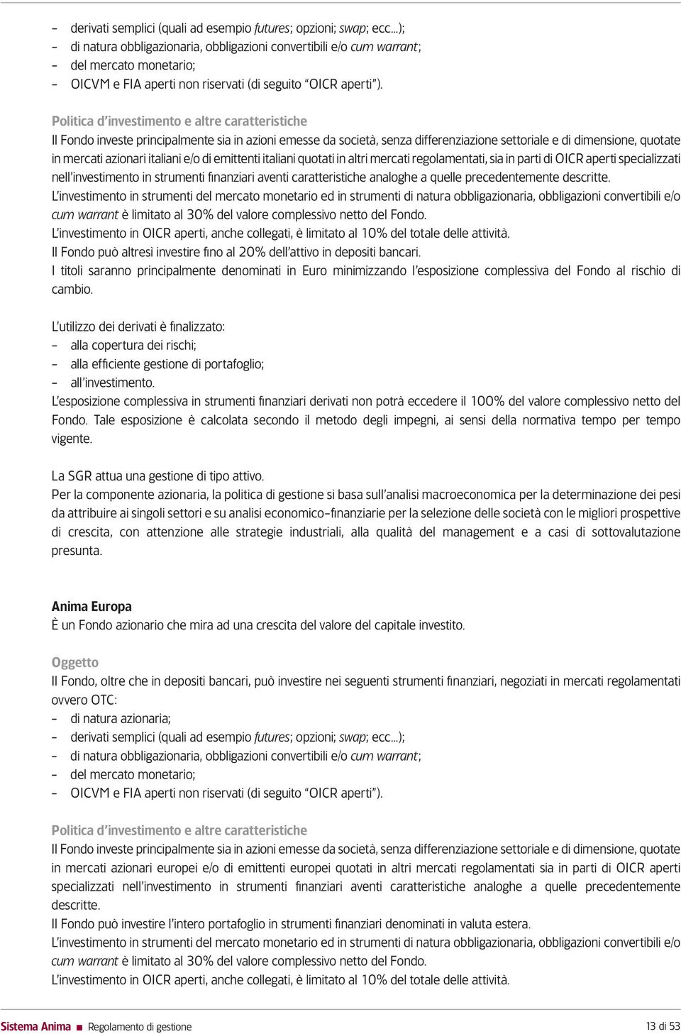 Politica d investimento e altre caratteristiche Il Fondo investe principalmente sia in azioni emesse da società, senza differenziazione settoriale e di dimensione, quotate in mercati azionari