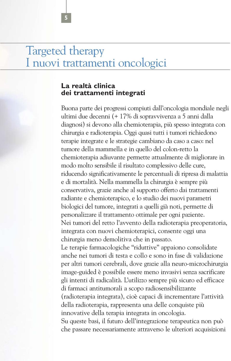 Oggi quasi tutti i tumori richiedono terapie integrate e le strategie cambiano da caso a caso: nel tumore della mammella e in quello del colon-retto la chemioterapia adiuvante permette attualmente di