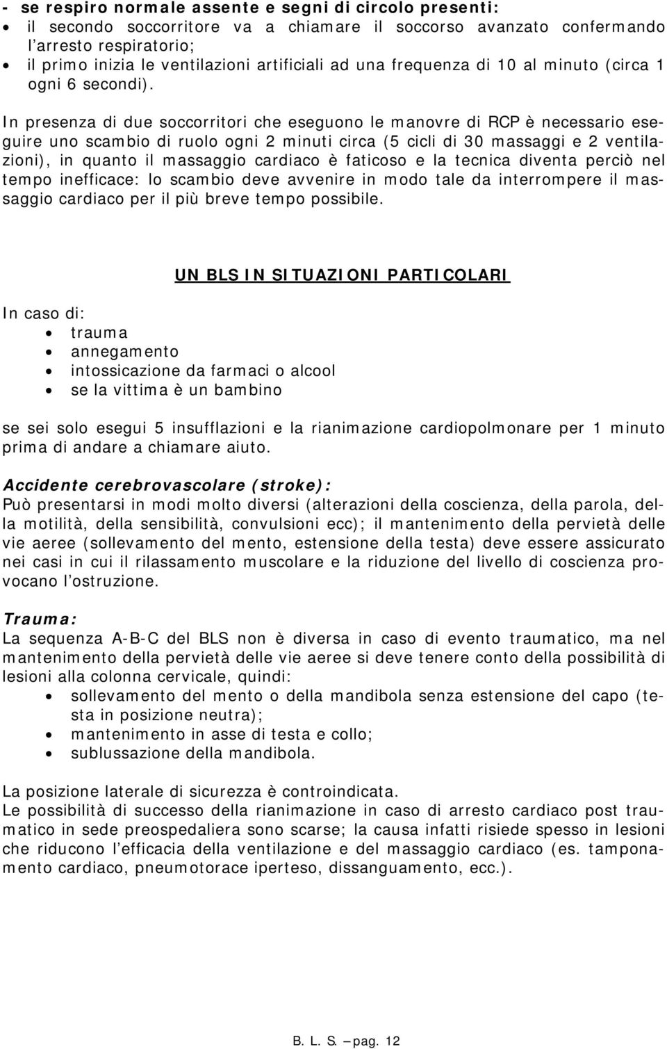 In presenza di due soccorritori che eseguono le manovre di RCP è necessario eseguire uno scambio di ruolo ogni 2 minuti circa (5 cicli di 30 massaggi e 2 ventilazioni), in quanto il massaggio