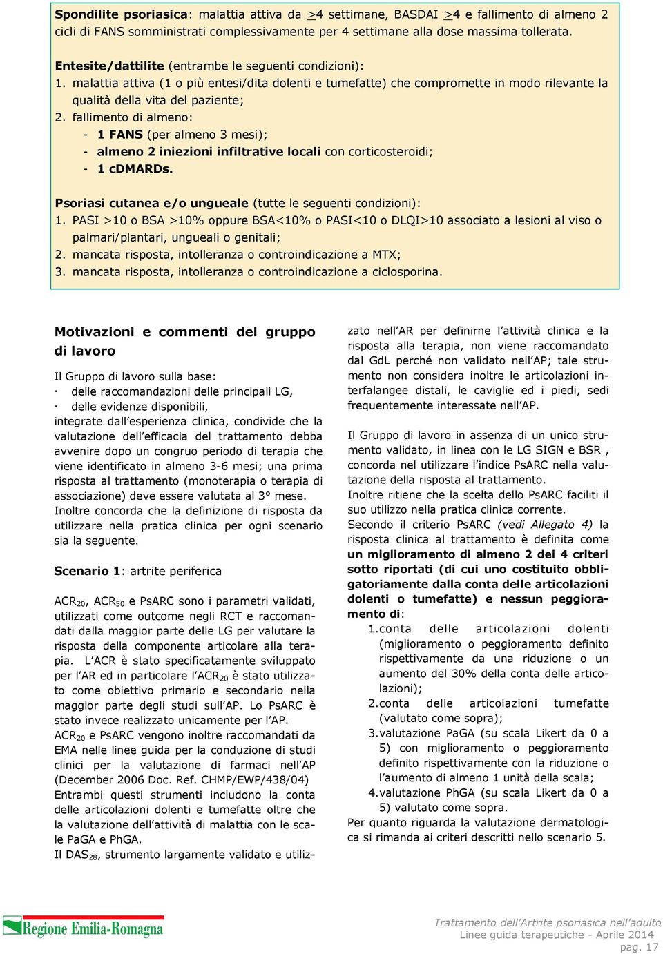 fallimento di almeno: - 1 FANS (per almeno 3 mesi); - almeno 2 iniezioni infiltrative locali con corticosteroidi; - 1 cdmards. Psoriasi cutanea e/o ungueale (tutte le seguenti condizioni): 1.